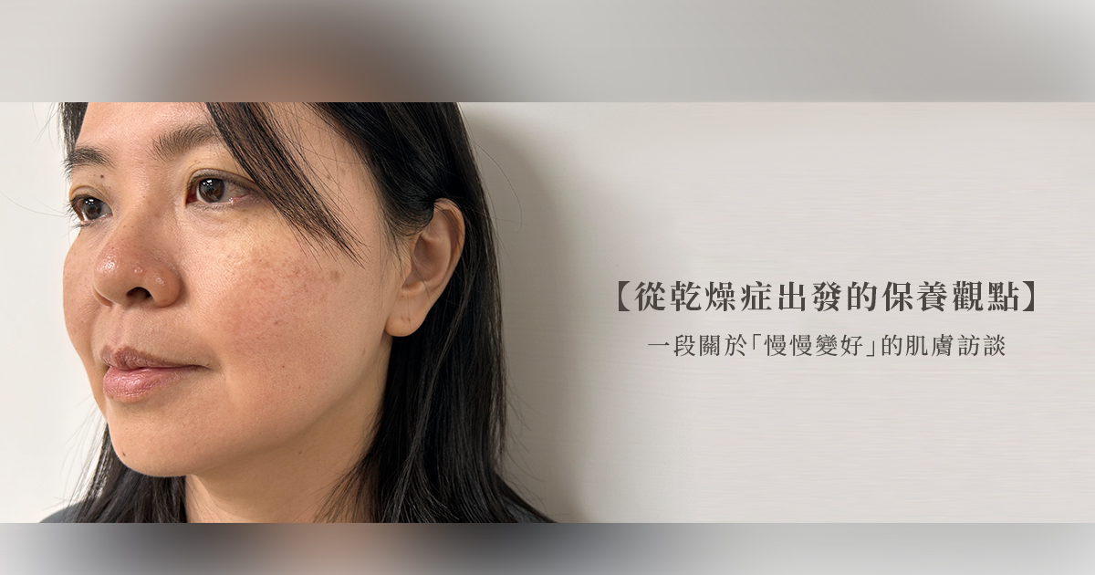 【從乾燥症出發的保養觀點】一段關於「慢慢變好」的肌膚訪談