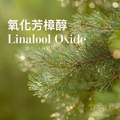 Linalool Oxide 氧化芳樟醇存在於薰衣草、桂花、茶葉當中。能賦予香調靈動的呼吸感、清新露水氣息，在chypre中能與廣藿香和諧融合。