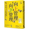 向上管理‧向下管理：埋頭苦幹沒人理，出人頭地有策略，承上啟下、左右逢源的職場聖典
