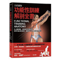 全彩圖解．功能性訓練解剖全書：從人體的構造、動態運作與功能出發，精準打造完整活動度、運動控制力、爆發力與全身肌力