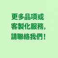 更多品項和客製化服務，請聯絡我們！